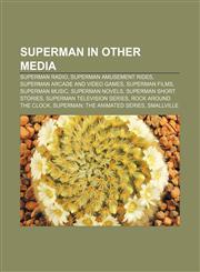 Superman in other media Superman Radio, Superman amusement rides, Superman arcade and video games, Superman films, Superman music,1156651247,9781156651247