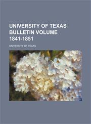 University of Texas bulletin Volume 1841-1851,1154103749,9781154103748