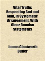 Vital Truths Respecting God and Man, in Systematic Arrangement, With Clear Concise Statements,1153203928,9781153203920
