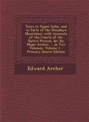 Tours in Upper India, and in Parts of the Himalaya Mountains; With Accounts of the Courts of the Native Princes, &C By Major Archer, .. in Two Volume,1293930229,9781293930229