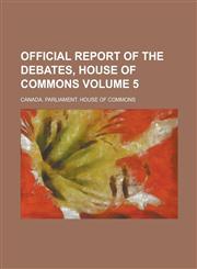 Official Report of the Debates, House of Commons Volume 5,1236948033,9781236948038