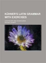 Kühner's Latin grammar with exercises; Latin reader and vocabularies,1230168346,9781230168340