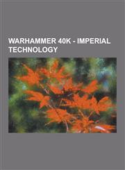 Warhammer 40k - Imperial Technology Adamantium, Archeotech Laspistol, Arco-Flagellation, Betcher's Gland, Bionics, Biscopea, Black Carapace, Carapace,1230848894,9781230848891