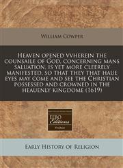Heaven opened vvherein the counsaile of God, concerning mans saluation, is yet more cleerely manifested, so that they that haue eyes may come and see the Christian possessed and crowned in the heauenly kingdome (1619),1171274416,9781171274414
