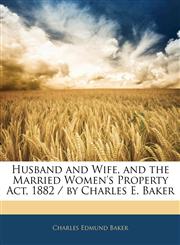 Husband and Wife, and the Married Women's Property Act, 1882 / by Charles E. Baker,114531113X,9781145311138