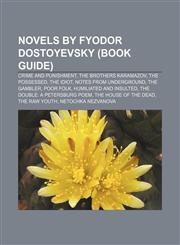 Novels by Fyodor Dostoyevsky (Book Guide) Crime and Punishment, The Brothers Karamazov, The Possessed, The Idiot, Notes from Underground,1155234367,9781155234366