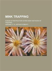 Mink Trapping; A Book of Instruction Giving Many Methods of Trapping,1151398896,9781151398895
