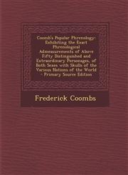 Coomb's Popular Phrenology Exhibiting the Exact Phrenological Admeasurements of Above Fifty Distinguished and Extraordinary Personages, of Both Sexes with Skulls of the Various Nations of the World - Primary Source Edition,1295609517,9781295609512
