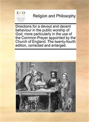 Directions for a devout and decent behaviour in the public worship of God; more particularly in the use of the Common Prayer appointed by the Church of England. The twenty-fourth edition, corrected and enlarged.,117024078X,9781170240786