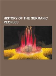 History of the Germanic Peoples History of Germany, History of the Netherlands, History of Austria, History of Belgium, Beowulf, Germanic Languages,,123062497X,9781230624976
