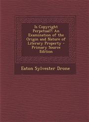 Is Copyright Perpetual? An Examination of the Origin and Nature of Literary Property - Primary Source Edition,1294767585,9781294767589