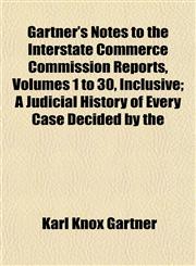 Gartner's Notes to the Interstate Commerce Commission Reports, Volumes 1 to 30, Inclusive; A Judicial History of Every Case Decided by the,1152506765,9781152506763