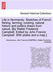 Life in Normandy Sketches of French fishing, farming, cooking, natural history and politics drawn from nature. [By Walter Frederick Campbell. Edited by John Francis Campbell. With plates and a map.],1241692475,9781241692476