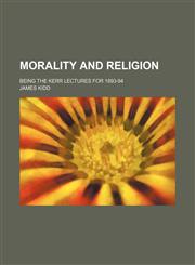 Morality and Religion; Being the Kerr Lectures for 1893-94,1150685883,9781150685880