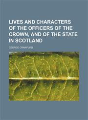 Lives and characters of the officers of the crown, and of the state in Scotland,1130482952,9781130482959