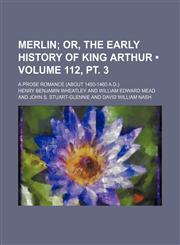 Merlin (Volume 112, pt. 3); Or, the Early History of King Arthur. a Prose Romance (About 1450-1460 A.d.),1154382117,9781154382112
