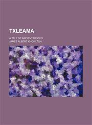 Txleama; A Tale of Ancient Mexico,1151716723,9781151716729