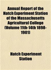 Annual Report of the Hatch Experiment Station of the Massachusetts Agricultural College (Volume 11th-14th 1898-1901),1153282593,9781153282598