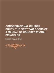 Congregational Church Polity, the First Two Books of a Manual of Congregational Principles,1150547057,9781150547058