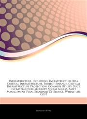 Articles On Infrastructure, including Infrastructure Bias, Critical Infrastructure, Project Finance, Critical Infrastructure Protection, Common Utility Duct, Infrastructure Security, Social Access, Asset Management Plan,1243204745,9781243204745
