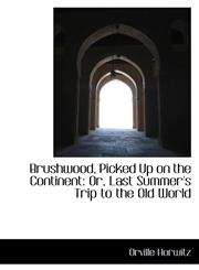 Brushwood, Picked Up on the Continent Or, Last Summer's Trip to the Old World,1103525379,9781103525379