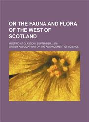 On the fauna and flora of the west of Scotland; Meeting at Glasgow, September, 1876,1236594134,9781236594136