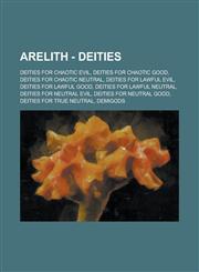 Arelith - Deities Deities for Chaotic Evil, Deities for Chaotic Good, Deities for Chaotic Neutral, Deities for Lawful Evil, Deities for,1234790459,9781234790455