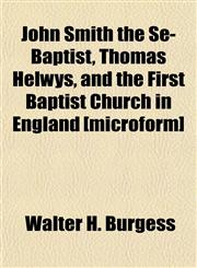 John Smith the Se-Baptist, Thomas Helwys, and the First Baptist Church in England [microform],1151423041,9781151423047