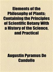 Elements of the Philosophy of Plants; Containing the Principles of Scientific Botany with a History of the Science, and Practical,1154693031,9781154693034