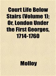 Court Life Below Stairs (Volume 1); Or, London Under the First Georges, 1714-1760,1152011685,9781152011687