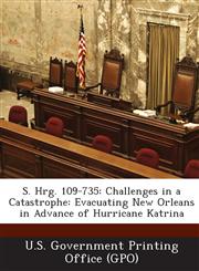 S. Hrg. 109-735 Challenges in a Catastrophe: Evacuating New Orleans in Advance of Hurricane Katrina,1295269449,9781295269440