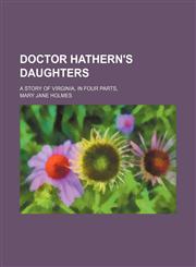 Doctor Hathern's daughters; a story of Virginia, in four parts,,1150799714,9781150799716