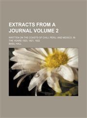 Extracts from a journal; written on the coasts of Chili, Peru, and Mexico, in the years 1820, 1821, 1822 Volume 2,1459072464,9781459072466
