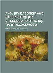 Axel [by E.Tegnér] and other poems [by E.Tegnér and others]. tr. by H.Lockwood,1231317302,9781231317303