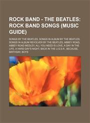 Rock Band - The Beatles Rock Band Songs (Music Guide): Songs by The Beatles, Songs in album by The Beatles, Songs in album Revolver by The Beatles, ABBEY ROAD, Abbey Road Medley, All You Need Is Love, A Day in the Life, A Hard Day's Night, Back in the U.,1234853035,9781234853037
