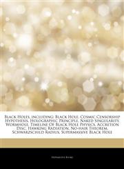 Articles On Black Holes, including Black Hole, Cosmic Censorship Hypothesis, Holographic Principle, Naked Singularity, Wormhole, Timeline Of Black Hole Physics, Accretion Disc, Hawking Radiation, No-hair Theorem, Schwarzschild Radius,1242756310,9781242756313