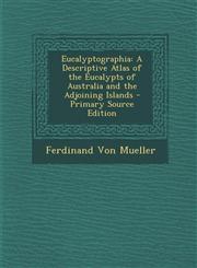 Eucalyptographia A Descriptive Atlas of the Eucalypts of Australia and the Adjoining Islands - Primary Source Edition,1295136201,9781295136209