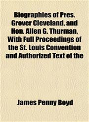 Biographies of Pres. Grover Cleveland, and Hon. Allen G. Thurman, With Full Proceedings of the St. Louis Convention and Authorized Text of the,1153448645,9781153448642