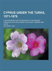 Cyprus Under the Turks, 1571-1878; A Record Based on the Archives of the English Consulate in Cyprus Under the Levant Company and After,1230380035,9781230380032