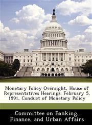 Monetary Policy Oversight, House of Representatives Hearings February 5, 1991, Conduct of Monetary Policy,1288463898,9781288463893