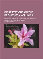 Dissertations on the Prohecies (Volume 1); Which Have Remarkably Been Fulfilled, and at This Time Are Fulfilling in the World,1154358119,9781154358117