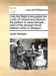 Unto the Right Honourable the Lords of Council and Session, the petition of Janet Semple, relict of the deceast David Kelburn writer in Glasgow,1171420943,9781171420941
