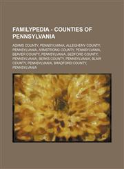 Familypedia - Counties of Pennsylvania Adams County, Pennsylvania, Allegheny County, Pennsylvania, Armstrong County, Pennsylvania, Beaver County, Pennsylvania, Bedford County, Pennsylvania, Berks County, Pennsylvania, Blair County, Pennsylvania, Bradford,123481532X,9781234815325