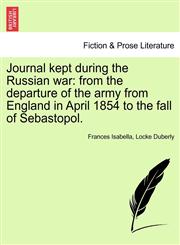 Journal kept during the Russian war from the departure of the army from England in April 1854 to the fall of Sebastopol.,1241435448,9781241435448