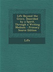 Life Beyond the Grave, Described by a Spirit, Through a Writing Medium - Primary Source Edition,1295416220,9781295416226
