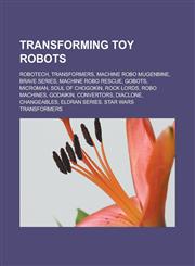 Transforming toy robots Robotech, Transformers, Machine Robo Mugenbine, Brave series, Machine Robo Rescue, Gobots, Microman, Soul of Chogokin, Rock Lords, Robo Machines, Godaikin, Convertors, Diaclone, Changeables, Eldran series,1155600657,9781155600659