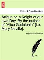 Arthur; or, a Knight of our own Day. By the author of "Alice Godolphin" [i.e. Mary Neville].,124087555X,9781240875559