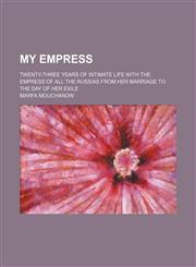 My Empress; Twenty-Three Years of Intimate Life With the Empress of All the Russias From Her Marriage to the Day of Her Exile,1151214825,9781151214829