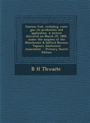 Gaseous Fuel, Including Water Gas Its Production and Application. a Lecture Delivered on March 29, 1889, Under the Auspices of the Manchester & Salfo,1289820856,9781289820855