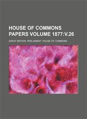 House of Commons papers Volume 1877 v.26,1236269403,9781236269409